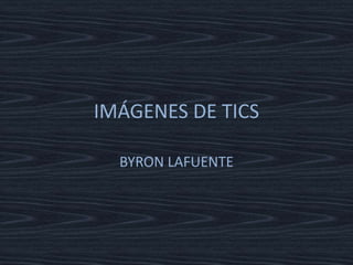 IMÁGENES DE TICS

  BYRON LAFUENTE
 
