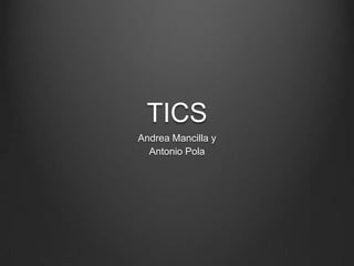 TICS
Andrea Mancilla y
  Antonio Pola
 