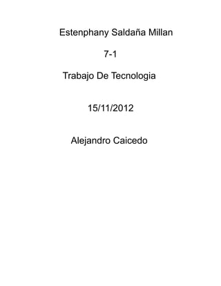 Estenphany Saldaña Millan

         7-1

Trabajo De Tecnologia


      15/11/2012


  Alejandro Caicedo
 