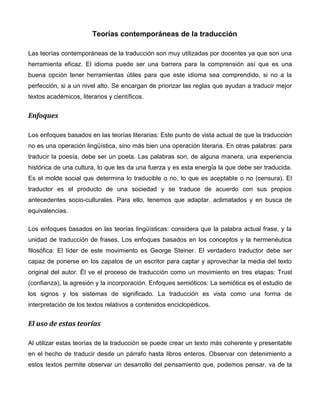 Teorías contemporáneas de la traducción

Las teorías contemporáneas de la traducción son muy utilizadas por docentes ya que son una
herramienta eficaz. El idioma puede ser una barrera para la comprensión así que es una
buena opción tener herramientas útiles para que este idioma sea comprendido, si no a la
perfección, si a un nivel alto. Se encargan de priorizar las reglas que ayudan a traducir mejor
textos académicos, literarios y científicos.


Enfoques

Los enfoques basados en las teorías literarias: Este punto de vista actual de que la traducción
no es una operación lingüística, sino más bien una operación literaria. En otras palabras: para
traducir la poesía, debe ser un poeta. Las palabras son, de alguna manera, una experiencia
histórica de una cultura, lo que les da una fuerza y es esta energía la que debe ser traducida.
Es el molde social que determina lo traducible o no, lo que es aceptable o no (censura). El
traductor es el producto de una sociedad y se traduce de acuerdo con sus propios
antecedentes socio-culturales. Para ello, tenemos que adaptar, aclimatados y en busca de
equivalencias.

Los enfoques basados en las teorías lingüísticas: considera que la palabra actual frase, y la
unidad de traducción de frases. Los enfoques basados en los conceptos y la hermenéutica
filosófica: El líder de este movimiento es George Steiner. El verdadero traductor debe ser
capaz de ponerse en los zapatos de un escritor para captar y aprovechar la media del texto
original del autor. Él ve el proceso de traducción como un movimiento en tres etapas: Trust
(confianza), la agresión y la incorporación. Enfoques semióticos: La semiótica es el estudio de
los signos y los sistemas de significado. La traducción es vista como una forma de
interpretación de los textos relativos a contenidos enciclopédicos.


El uso de estas teorías

Al utilizar estas teorías de la traducción se puede crear un texto más coherente y presentable
en el hecho de traducir desde un párrafo hasta libros enteros. Observar con detenimiento a
estos textos permite observar un desarrollo del pensamiento que, podemos pensar, va de la
 