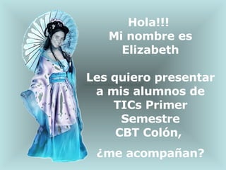 Hola!!!  Mi nombre es Elizabeth Les quiero presentar a mis alumnos de TICs Primer Semestre CBT Colón,  ¿me acompañan? 
