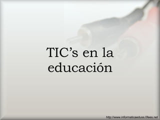 TIC’s en la educación http://www.informaticaeduss.0fees.net 