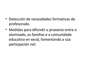 Detección de necesidades formativas do profesorado. Medidas para difundir o proxecto entre o alumnado, as familias e a comunidade educativa en xeral, fomentando a súa particpación nel. 