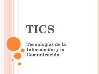 TICS Tecnologías de la Información y la Comunicación. 