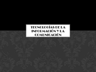 TECNOLOGÍAS DE LA
INFORMACIÓN Y LA
  COMUNICACIÓN
 