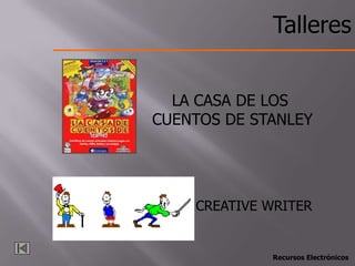 Talleres


  LA CASA DE LOS
CUENTOS DE STANLEY




    CREATIVE WRITER


             Recursos Electrónicos
 