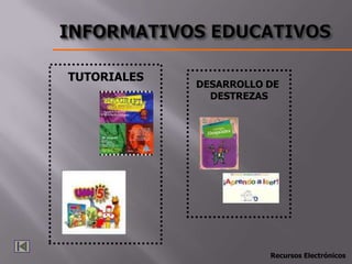 TUTORIALES
             DESARROLLO DE
               DESTREZAS




                        Recursos Electrónicos
 