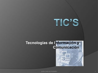 Tecnologías de Información y
              Comunicación




        JUAN CARLOS PAZMIÑO    1
 
