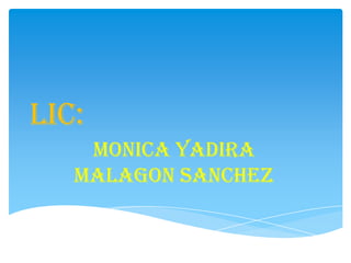 LIC:
    MONICA YADIRA
   MALAGON SANCHEZ
 