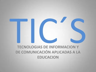 TECNOLOGIAS DE INFORMACION Y
DE COMUNICACIÓN APLICADAS A LA
EDUCACION
 