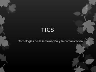 TICS
Tecnologías de la información y la comunicación
 