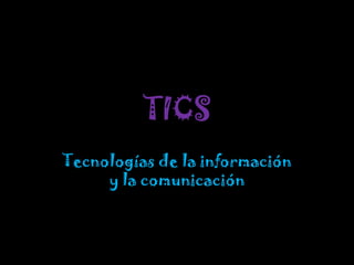 TICS
Tecnologías de la información
y la comunicación
 