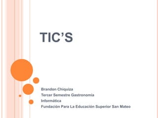 TIC’S
Brandon Chìquiza
Tercer Semestre Gastronomía
Informática
Fundación Para La Educación Superior San Mateo
 