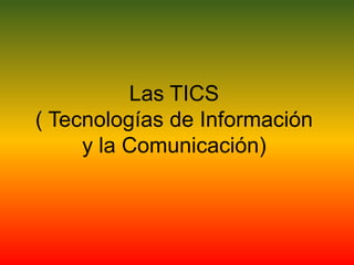 Las TICS
( Tecnologías de Información
y la Comunicación)
 
