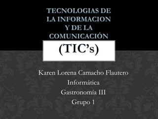 Karen Lorena Camacho Flautero
Informática
Gastronomía III
Grupo 1
 