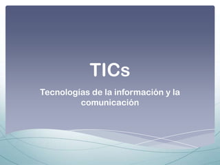 TICs
Tecnologías de la información y la
comunicación
 