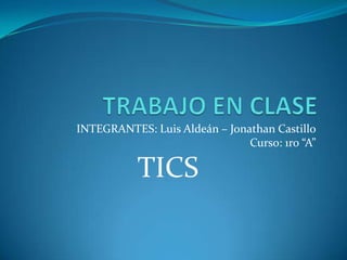 INTEGRANTES: Luis Aldeán – Jonathan Castillo
Curso: 1ro “A”
TICS
 