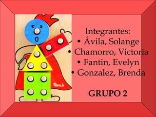 Integrantes:
• Ávila, Solange
• Chamorro, Victoria
• Fantin, Evelyn
• Gonzalez, Brenda
GRUPO 2
 