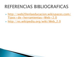  http://web20enlaeducacion.wikispaces.com/
Tipos+de+herramientas+Web+2.0
 http://es.wikipedia.org/wiki/Web_2.0
 