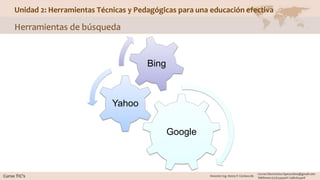 Unidad 2: Herramientas Técnicas y Pedagógicas para una educación efectiva
Herramientas de búsqueda
Google
Yahoo
Bing
 