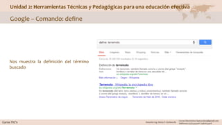 Unidad 2: Herramientas Técnicas y Pedagógicas para una educación efectiva
Google – Comando: define
Nos muestra la definición del término
buscado
 