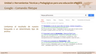 Unidad 2: Herramientas Técnicas y Pedagógicas para una educación efectiva
Google – Comando: filetype
Limitamos el resultado de nuestra
búsqueda a un determinado tipo de
archivo
 
