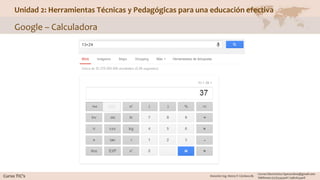 Unidad 2: Herramientas Técnicas y Pedagógicas para una educación efectiva
Google – Calculadora
 