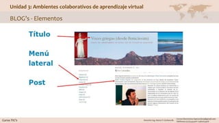Unidad 3: Ambientes colaborativos de aprendizaje virtual
BLOG’s - Elementos
 