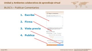 Unidad 3: Ambientes colaborativos de aprendizaje virtual
BLOG’s – Publicar Comentarios
 