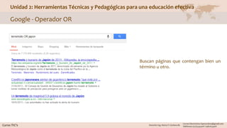 Unidad 2: Herramientas Técnicas y Pedagógicas para una educación efectiva
Google - Operador OR
Buscan páginas que contengan bien un
término u otro.
 