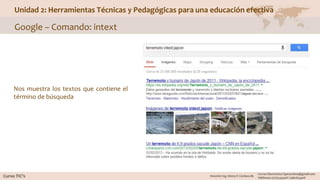 Unidad 2: Herramientas Técnicas y Pedagógicas para una educación efectiva
Google – Comando: intext
Nos muestra los textos que contiene el
término de búsqueda
 