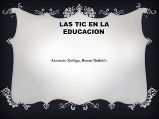 LAS TIC EN LA
EDUCACION
Ascencio Zuñiga, Renzo Rodolfo
05-10-11
 