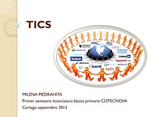 TICS
MILENA PIEDRAHITA
Primer semestre licenciatura básica primaria COTECNOVA
Cartago septiembre 2013
 