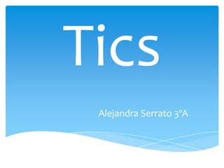 Tics
Alejandra Serrato 3ºA
 
