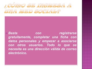  Basta con registrarse
gratuitamente, completar una ficha con
datos personales y empezar a asociarse
con otros usuarios. Todo lo que se
necesita es una dirección válida de correo
electrónico.
 