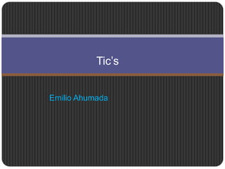 Emilio Ahumada
Tic’s
 