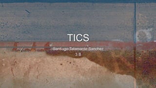 Santiago Talamante Sanchez
3 B
TICS
 