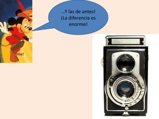 …Y las de antes!
¡La diferencia es
enorme!
 