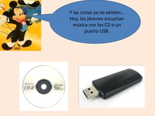Y las cintas ya no existen…
Hoy, los jóvenes escuchan
música con los CD o un
puerto USB.
 