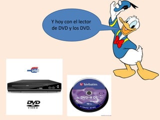 Y hoy con el lector
de DVD y los DVD.
 