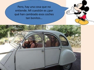 Pero, hay una cosa que no
entiende. Mi cuestión es ¿por
qué han cambiado esos coches
tan bonitos…
 