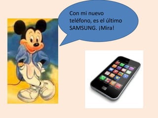Con mi nuevo
teléfono, es el último
SAMSUNG. ¡Mira!
 