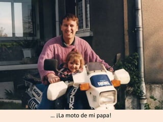 … ¡La moto de mi papa!
 