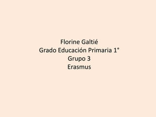 Florine Galtié
Grado Educación Primaria 1°
Grupo 3
Erasmus
 