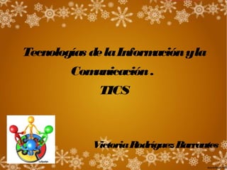 VictoriaRodríguezBarrantes
Tecnologías delaInformaciónyla
Comunicación.
TICS
 