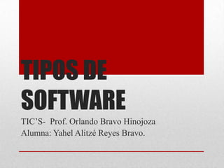 TIPOS DE
SOFTWARE
TIC’S- Prof. Orlando Bravo Hinojoza
Alumna: Yahel Alitzé Reyes Bravo.

 