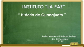 “ Historia de Guanajuato ”

Karina Montserrat Cárdenas Jiménez
Lic. En Preescolar
1° “U”
.

 