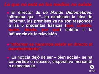 Lo que no está en los medios no existe
El director de Le Monde Diplomatique,
afirmaba que “...ha cambiado la idea de
infor...