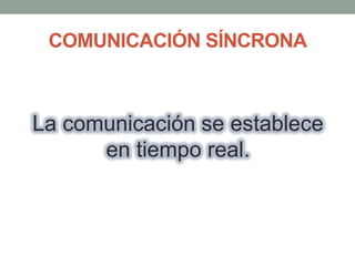 COMUNICACIÓN SÍNCRONA

La comunicación se establece
en tiempo real.

 