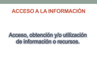 ACCESO A LA INFORMACIÓN

Acceso, obtención y/o utilización
de información o recursos.

 